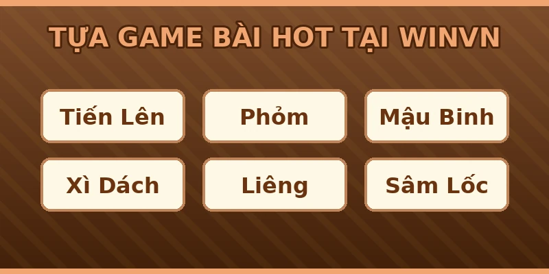 Các tựa game bài hot tại Winvn: Tiến Lên, Phỏm, Mậu Binh, Xì Dách